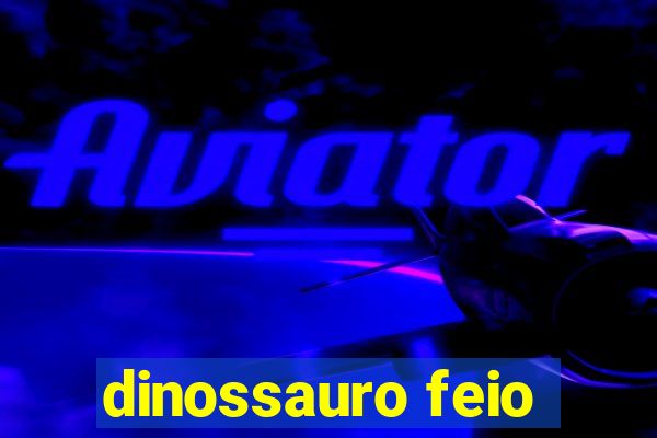 dinossauro feio